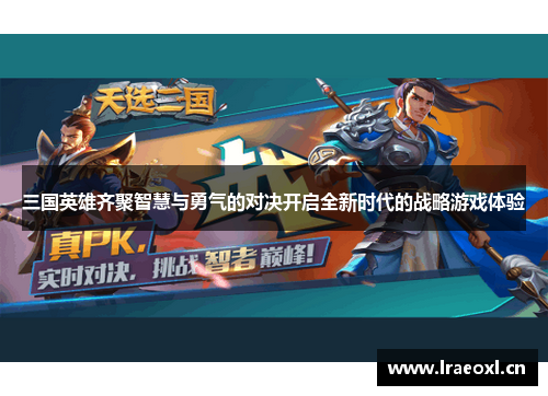 三国英雄齐聚智慧与勇气的对决开启全新时代的战略游戏体验