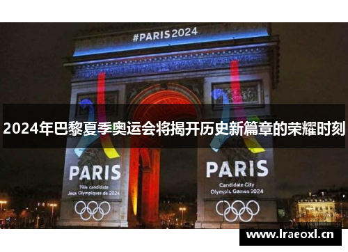 2024年巴黎夏季奥运会将揭开历史新篇章的荣耀时刻