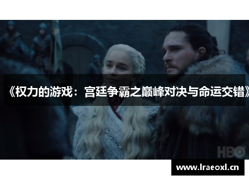 《权力的游戏：宫廷争霸之巅峰对决与命运交错》
