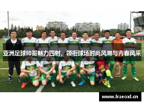亚洲足球帅哥魅力四射，领衔球场时尚风潮与青春风采