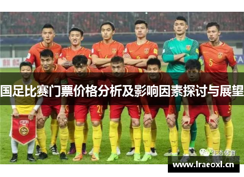 国足比赛门票价格分析及影响因素探讨与展望