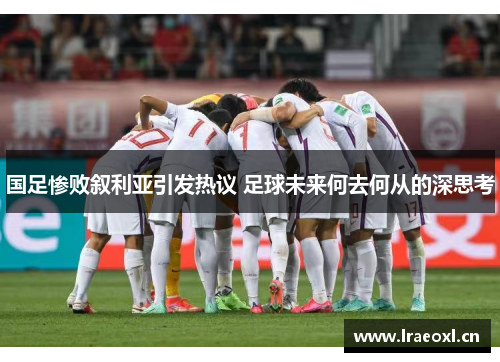 国足惨败叙利亚引发热议 足球未来何去何从的深思考