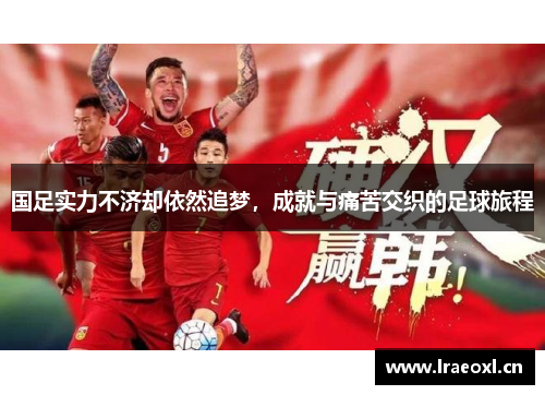 国足实力不济却依然追梦，成就与痛苦交织的足球旅程
