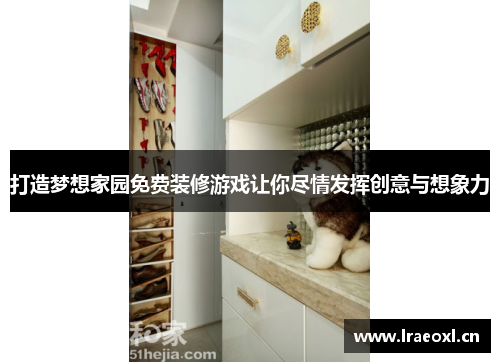 打造梦想家园免费装修游戏让你尽情发挥创意与想象力