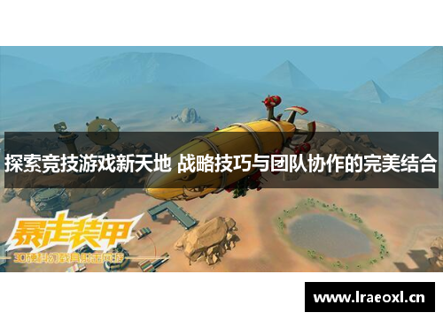 探索竞技游戏新天地 战略技巧与团队协作的完美结合