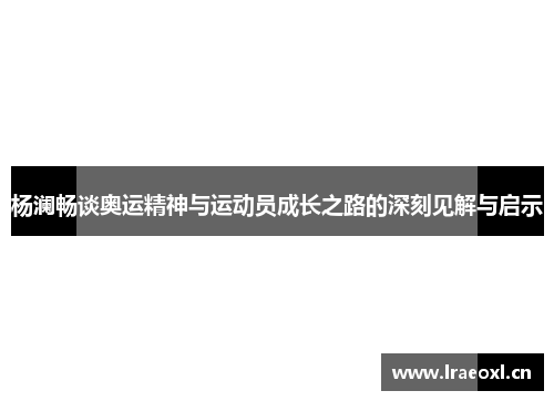 杨澜畅谈奥运精神与运动员成长之路的深刻见解与启示