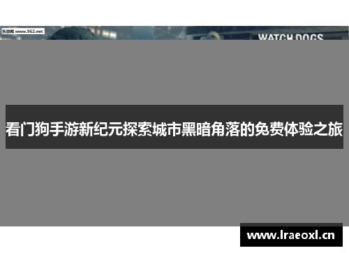 看门狗手游新纪元探索城市黑暗角落的免费体验之旅