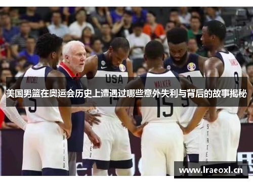 美国男篮在奥运会历史上遭遇过哪些意外失利与背后的故事揭秘