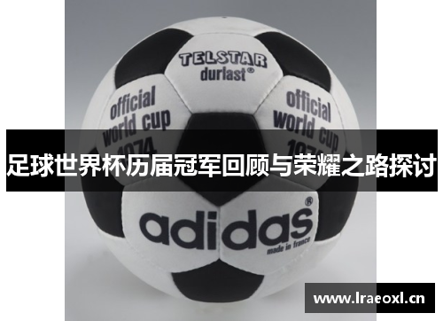 足球世界杯历届冠军回顾与荣耀之路探讨