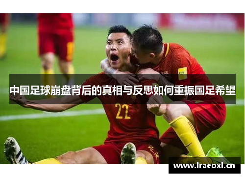 中国足球崩盘背后的真相与反思如何重振国足希望