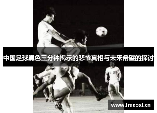 中国足球黑色三分钟揭示的悲惨真相与未来希望的探讨