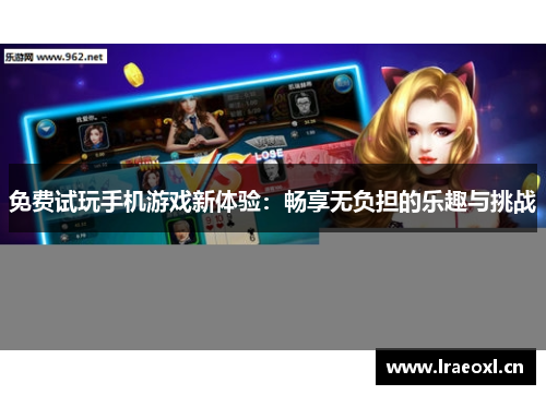 免费试玩手机游戏新体验：畅享无负担的乐趣与挑战