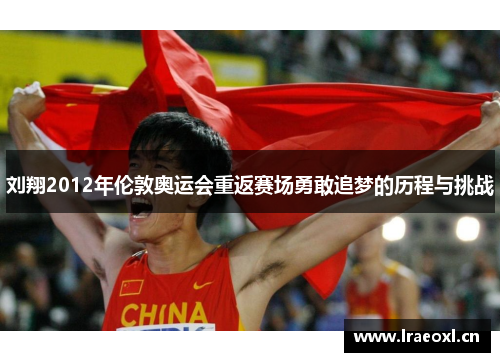 刘翔2012年伦敦奥运会重返赛场勇敢追梦的历程与挑战