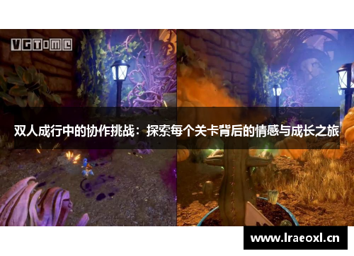 双人成行中的协作挑战：探索每个关卡背后的情感与成长之旅
