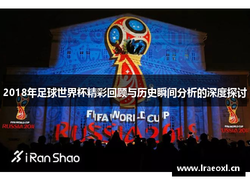 2018年足球世界杯精彩回顾与历史瞬间分析的深度探讨
