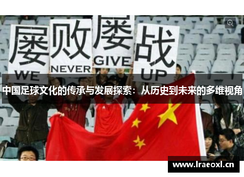 中国足球文化的传承与发展探索：从历史到未来的多维视角