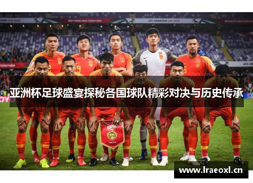 亚洲杯足球盛宴探秘各国球队精彩对决与历史传承